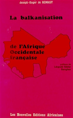 Joseph-Roger de Benoist. La balkanisation de l'Afrique occidentale francaise